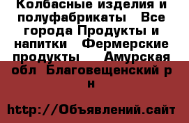 Колбасные изделия и полуфабрикаты - Все города Продукты и напитки » Фермерские продукты   . Амурская обл.,Благовещенский р-н